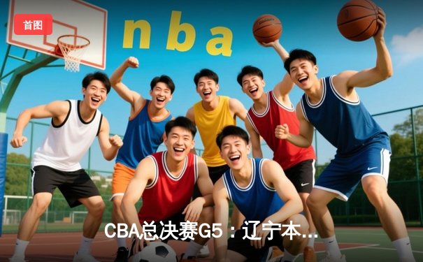 CBA总决赛G5：辽宁本钢加时险胜广东宏远 成功卫冕总冠军