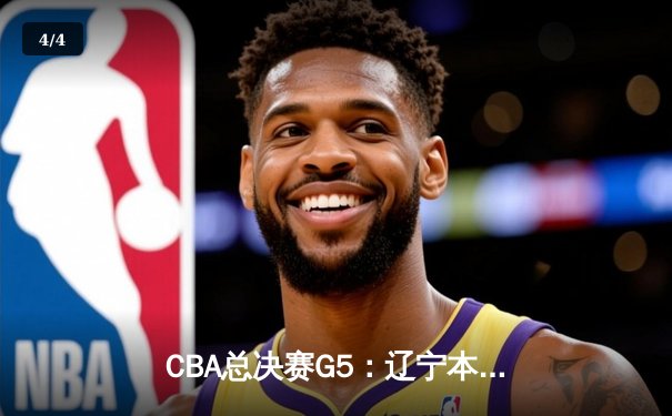 CBA总决赛G5：辽宁本钢加时险胜广东宏远 成功卫冕总冠军 - 4