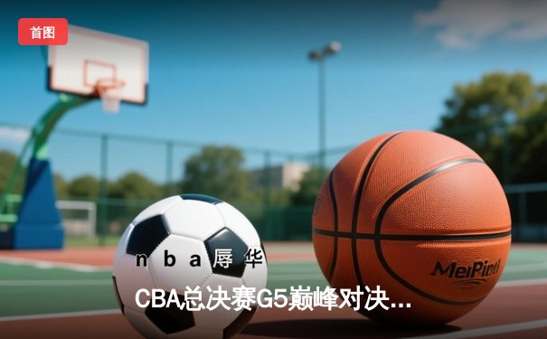 CBA总决赛G5巅峰对决：辽宁本钢加时险胜广东宏远夺队史第三冠
