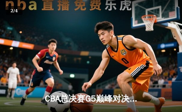 CBA总决赛G5巅峰对决：辽宁本钢加时险胜广东宏远夺队史第三冠 - 2