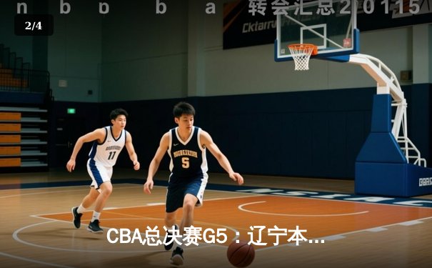 CBA总决赛G5：辽宁本钢加时险胜广东宏远 成功卫冕总冠军 - 2